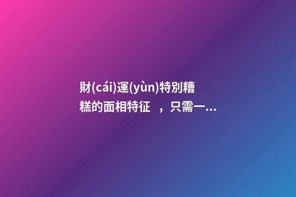 財(cái)運(yùn)特別糟糕的面相特征，只需一眼就能看出
